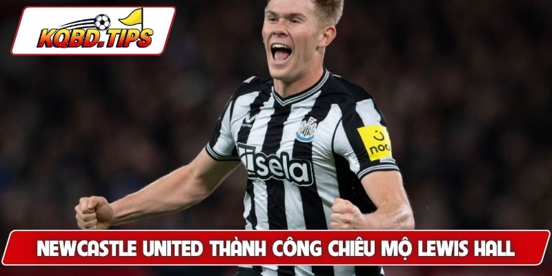 Newcastle United thành công chiêu mộ Lewis Hall